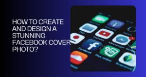 How to Create and Design a Stunning Facebook Cover Photo?